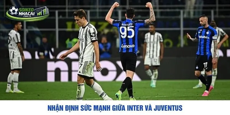 Nhận định sức mạnh giữa Inter và Juventus