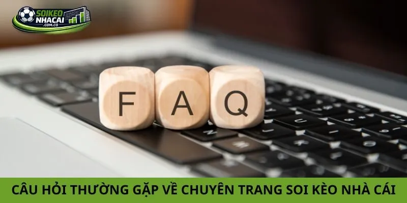 Câu hỏi thường gặp về chuyên trang Soi Kèo Nhà Cái
