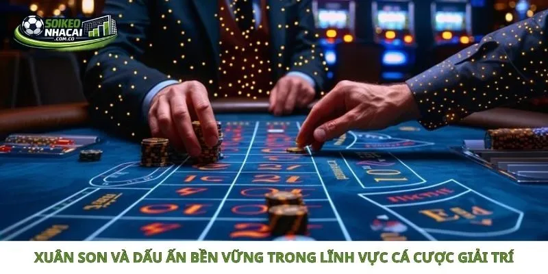 Xuân Son và dấu ấn bền vững trong lĩnh vực cá cược giải trí